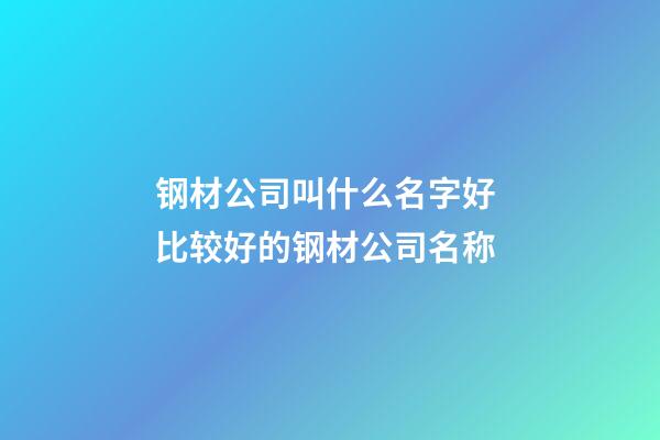 钢材公司叫什么名字好 比较好的钢材公司名称-第1张-公司起名-玄机派